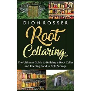 Root Cellaring: The Ultimate Guide to Building a Root Cellar and Keeping Food in Cold Storage, Hardcover - Dion Rosser imagine