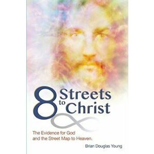 8 Streets to Christ: The Evidence for God and the Street Map to Heaven., Paperback - Brian Douglas Young imagine