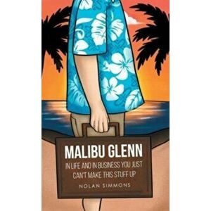 Malibu Glenn: In Life and in Business You Just Can't Make This Stuff Up, Hardcover - Nolan Simmons imagine