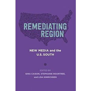 Remediating Region: New Media and the U.S. South, Paperback - Gina Caison imagine