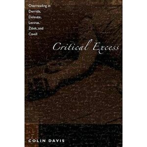 Critical Excess: Overreading in Derrida, Deleuze, Levinas, A'Iaek and Cavell, Paperback - Colin Davis imagine