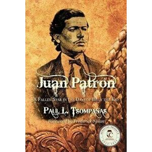 Juan Patron: A Fallen Star in the Days of Billy the Kid, Paperback - Paul L. Tsompanas imagine