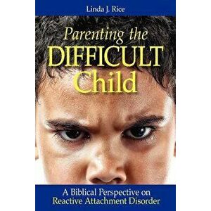 Parenting the Difficult Child: A Biblical Perspective on Reactive Attachment Disorder, Paperback - Linda J. Rice imagine