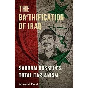 The Ba'thification of Iraq: Saddam Hussein's Totalitarianism, Paperback - Aaron M. Faust imagine