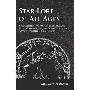 Star Lore of All Ages - A Collection of Myths, Legends, and Facts Concerning the Constellations of the Northern Hemisphere - William Tyler Olcott imagine