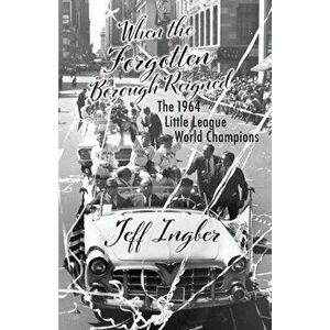 When the Forgotten Borough Reigned: The 1964 Little League World Series, Paperback - Jeff Ingber imagine