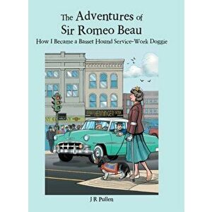 The Adventures of Sir Romeo Beau: How I Became a Basset Hound Service-Work Doggie, Hardcover - J. R. Pullen imagine