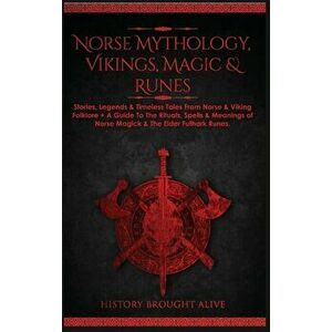 Norse Mythology, Vikings, Magic & Runes: Stories, Legends & Timeless Tales From Norse & Viking Folklore A Guide To The Rituals, Spells & Meanings of - imagine