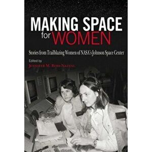 Making Space for Women: Stories from Trailblazing Women of Nasa's Johnson Space Center, Hardcover - Jennifer M. Ross-Nazzal imagine