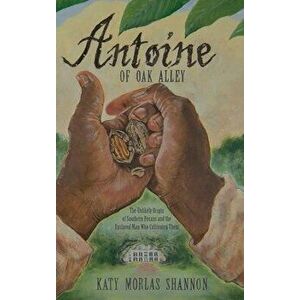 Antoine of Oak Alley: The Unlikely Origin of Southern Pecans and the Enslaved Man Who Cultivated Them, Hardcover - Katy Morlas Shannon imagine
