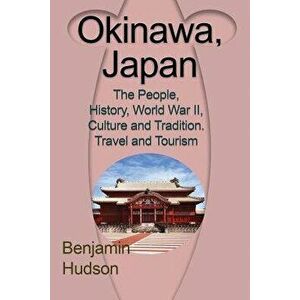 Okinawa, Japan: The People, History, World War II, Culture and Tradition. Travel and Tourism, Paperback - Hudson Benjamin imagine