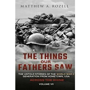 Across the Rhine: The Things Our Fathers Saw-The Untold Stories of the World War II Generation-Volume VII, Paperback - Matthew Rozell imagine
