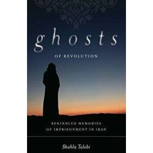 Ghosts of Revolution: Rekindled Memories of Imprisonment in Iran, Hardcover - Shahla Talebi imagine
