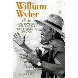 William Wyler: The Life and Films of Hollywood's Most Celebrated Director, Hardcover - Gabriel Miller imagine