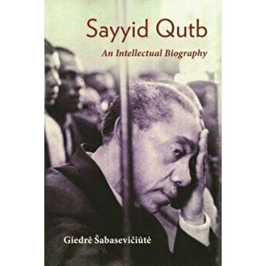 Sayyid Qutb: An Intellectual Biography, Paperback - Giedre Sabaseviciute imagine