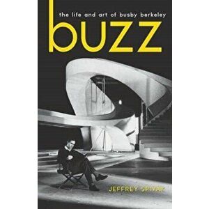 Buzz: The Life and Art of Busby Berkeley, Paperback - Jeffrey Spivak imagine