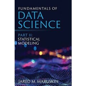 Fundamentals of Data Science Part II: Statistical Modeling, Paperback - Jared M. Maruskin imagine
