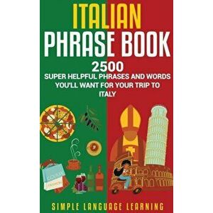 Italian Phrase Book: 2500 Super Helpful Phrases and Words You'll Want for Your Trip to Italy, Hardcover - Simple Language Learning imagine