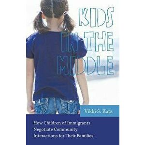 Kids in the Middle: How Children of Immigrants Negotiate Community Interactions for Their Families, Paperback - Vikki S. Katz imagine