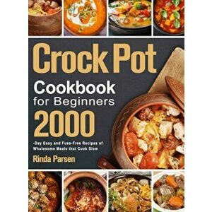 Crock Pot Cookbook for Beginners: 2000-Day Easy and Fuss-Free Recipes of Wholesome Meals that Cook Slow, Hardcover - Rinda Parsen imagine