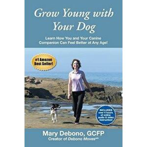 Grow Young with Your Dog: Learn How You and Your Canine Companion Can Feel Better at Any Age!, Paperback - Mary Debono imagine