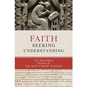 Faith Seeking Understanding: The Theological Witness of Fr Matthew Baker, Paperback - Matthew Baker imagine