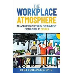 The Workplace Atmosphere: Transforming the workplace environment from dismal to desired, Paperback - Dana Vogelmeier imagine