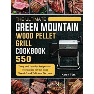 The Ultimate Green Mountain Wood Pellet Grill Cookbook: 550 Tasty and Healthy Recipes and Techniques for the Most Flavorful and Delicious Barbecue - K imagine