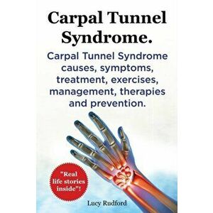Carpal Tunnel Syndrome, Cts. Carpal Tunnel Syndrome Cts Causes, Symptoms, Treatment, Exercises, Management, Therapies and Prevention. - Lucy Rudford imagine