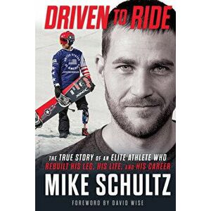 Driven to Ride: The True Story of an Elite Athlete Who Rebuilt His Leg, His Life, and His Career, Hardcover - Mike Schultz imagine