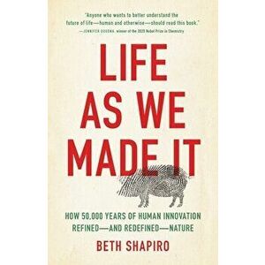 Life as We Made It: How 50, 000 Years of Human Innovation Refined--And Redefined--Nature, Hardcover - Beth Shapiro imagine