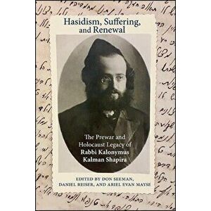 Hasidism, Suffering, and Renewal: The Prewar and Holocaust Legacy of Rabbi Kalonymus Kalman Shapira, Paperback - Don Seeman imagine