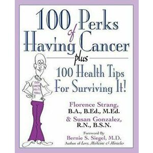 100 Perks of Having Cancer: Plus 100 Health Tips for Surviving It!, Paperback - Florence Strang imagine