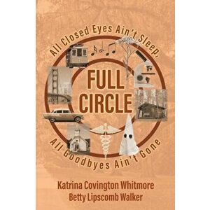 Full Circle: All Closed Eyes Ain't Sleep, All Goodbyes Ain't Gone, Paperback - Katrina Covington Whitmore imagine