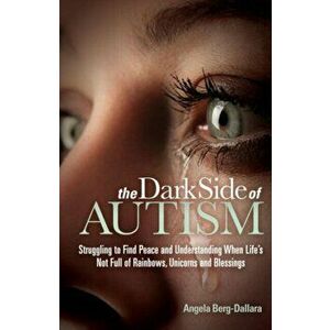 The Dark Side of Autism: Struggling to Find Peace and Understanding When Life's Not Full of Rainbows, Unicorns and Blessings - Angela Berg-Dallara imagine