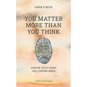 You Matter More Than You Think: Quantum Social Change for a Thriving World, Hardcover - Karen O'Brien imagine