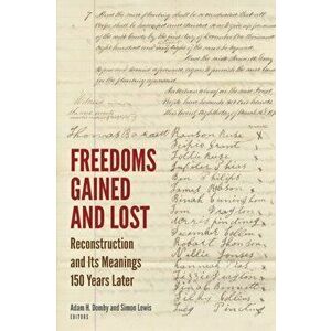 Freedoms Gained and Lost: Reconstruction and Its Meanings 150 Years Later, Paperback - Adam H. Domby imagine