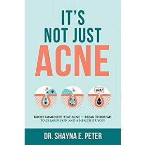 It's Not Just Acne: Boost Immunity, Beat Acne - Break Through to Clearer Skin & A Healthier You!, Paperback - Shayna E. Peter imagine