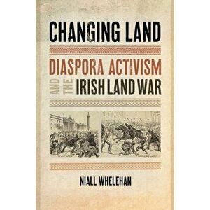 Changing Land: Diaspora Activism and the Irish Land War, Hardcover - Niall Whelehan imagine
