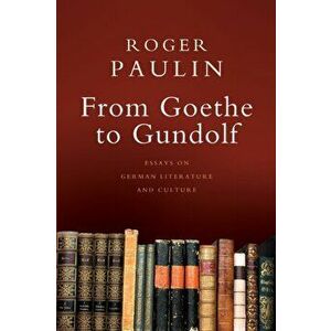 From Goethe to Gundolf: Essays on German Literature and Culture, Paperback - Roger Paulin imagine