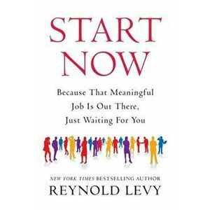 Start Now: Because That Meaningful Job Is Out There, Just Waiting for You, Paperback - Reynold Levy imagine