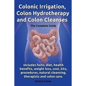Colonic Irrigation, Colon Hydrotherapy and Colon Cleanses.Includes Facts, Diet, Health Benefits, Weight Loss, Cost, Kits, Procedures, Natural Cleansin imagine