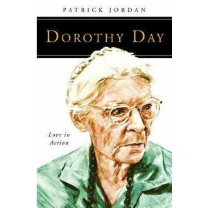 Dorothy Day: Love in Action, Paperback - Patrick Jordan imagine