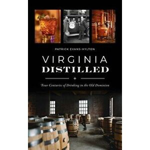 Virginia Distilled: Four Centuries of Drinking in the Old Dominion, Hardcover - Patrick Evans-Hylton imagine