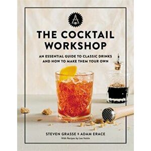 The Cocktail Workshop: An Essential Guide to Classic Drinks and How to Make Them Your Own, Hardcover - Steven Grasse imagine