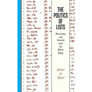 Politics of Lists: Bureaucracy and Genocide Under the Khmer Rouge, Paperback - James A. Tyner imagine