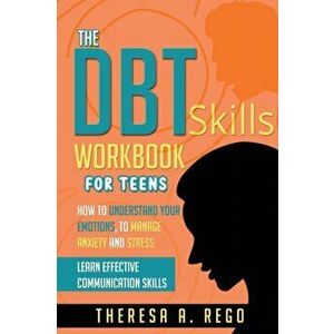 The Dbt Skills Workbook for Teens: How to Understand Your Emotions, to Manage Anxiety and Stress Learn Effective Communication Skills - Theresa A. Reg imagine