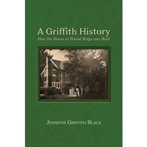 A Griffith History: How the House at Pound Ridge was Built, Hardcover - Jennifer Griffith Black imagine