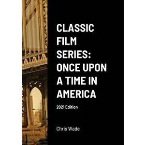 Classic Film Series: Once Upon a Time in America 2021 Edition, Paperback - Chris Wade imagine