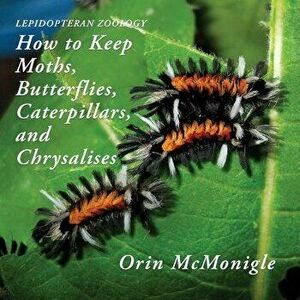 Lepidopteran Zoology: How to Keep Moths, Butterflies, Caterpillars, and Chrysalises, Paperback - Orin McMonigle imagine